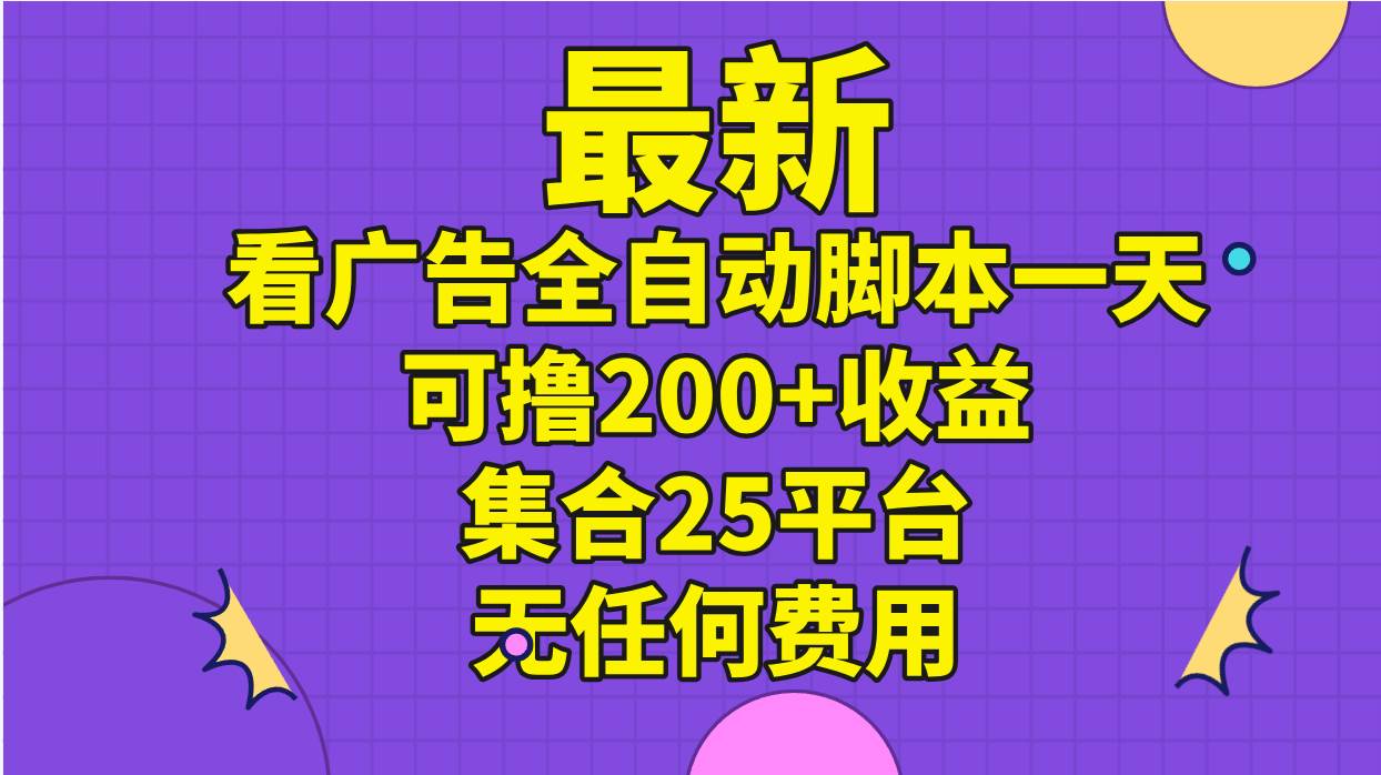 最新看广告全自动脚本一天可撸200+收益 。集合25平台 ，无任何费用-布丁源码-专业的网站源码代码分享平台!