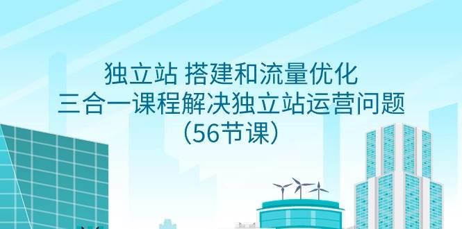 独立站 搭建和流量优化，三合一课程解决独立站运营问题（56节课）-布丁源码-专业的网站源码代码分享平台!