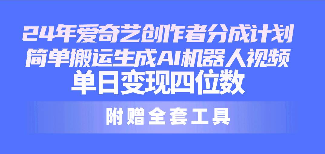 24最新爱奇艺创作者分成计划，简单搬运生成AI机器人视频，单日变现四位数-布丁源码-专业的网站源码代码分享平台!