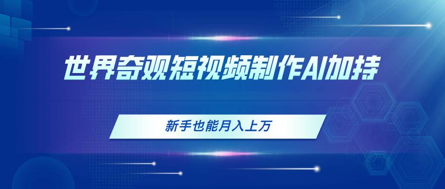 世界奇观短视频制作，AI加持，新手也能月入上万-布丁源码-专业的网站源码代码分享平台!