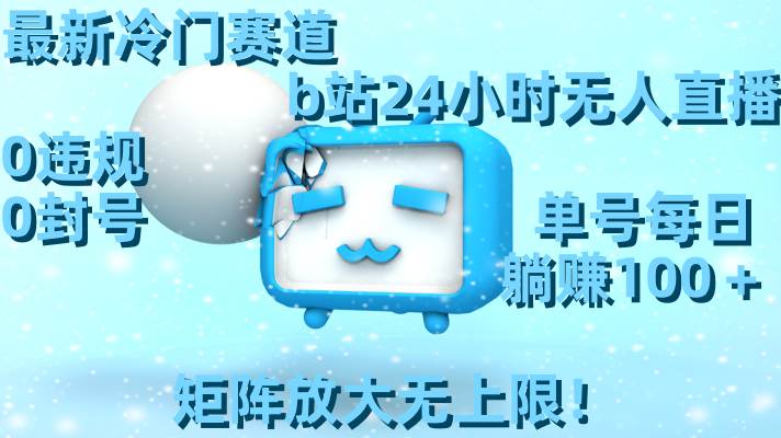 最新冷门赛道，b站24小时无人直播，0违规0封号，单号每日躺赚100＋，矩阵放大无上限！-布丁源码-专业的网站源码代码分享平台!