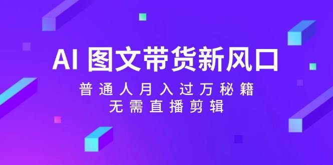 AI 图文带货新风口：普通人月入过万秘籍，无需直播剪辑-布丁源码-专业的网站源码代码分享平台!