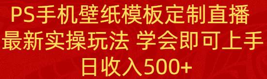 PS手机壁纸模板定制直播  最新实操玩法 学会即可上手 日收入500+-布丁源码-专业的网站源码代码分享平台!