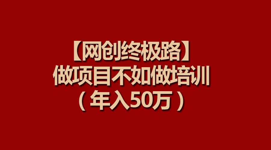 【网创终极路】做项目不如做项目培训，年入50万-布丁源码-专业的网站源码代码分享平台!