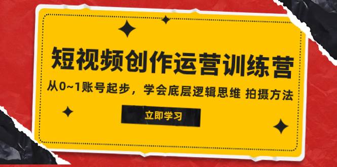 2023短视频创作运营训练营，从0~1账号起步，学会底层逻辑思维 拍摄方法-布丁源码-专业的网站源码代码分享平台!