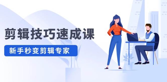 剪辑技巧速成课，高清拍摄+调色 转扇子，建筑-抠图精通，新手秒变剪辑专家-布丁源码-专业的网站源码代码分享平台!