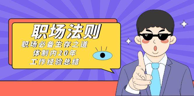 《职场法则》职场必备生存之道，体制内20年 工作经验总结（17节课）-布丁源码-专业的网站源码代码分享平台!