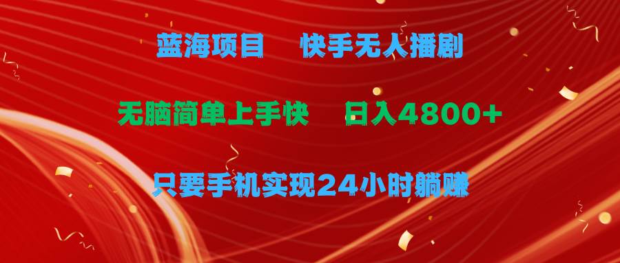 蓝海项目，快手无人播剧，一天收益4800+，手机也能实现24小时躺赚，无脑…-布丁源码-专业的网站源码代码分享平台!