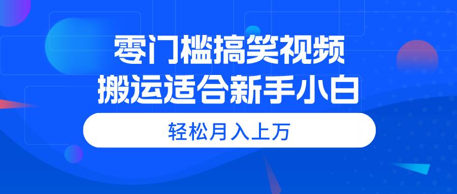 零门槛搞笑视频搬运，轻松月入上万，适合新手小白-布丁源码-专业的网站源码代码分享平台!