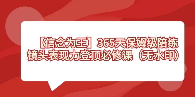 【信念 为王】365天-保姆级陪练，镜头表现力登顶必修课（无水印）-布丁源码-专业的网站源码代码分享平台!