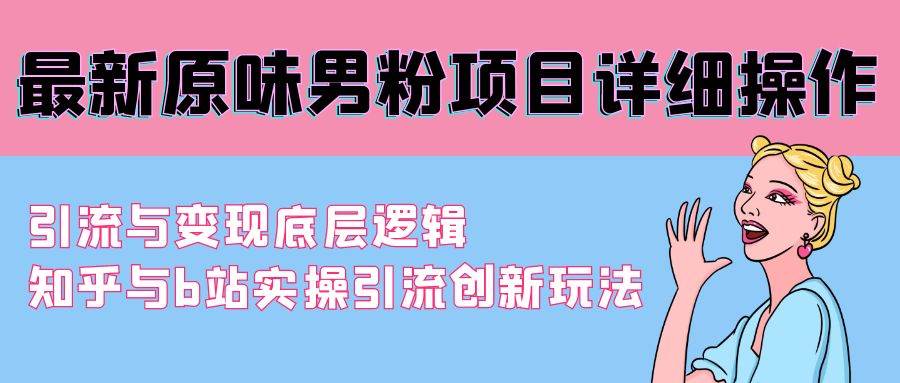 最新原味男粉项目详细操作 引流与变现底层逻辑+知乎与b站实操引流创新玩法-布丁源码-专业的网站源码代码分享平台!