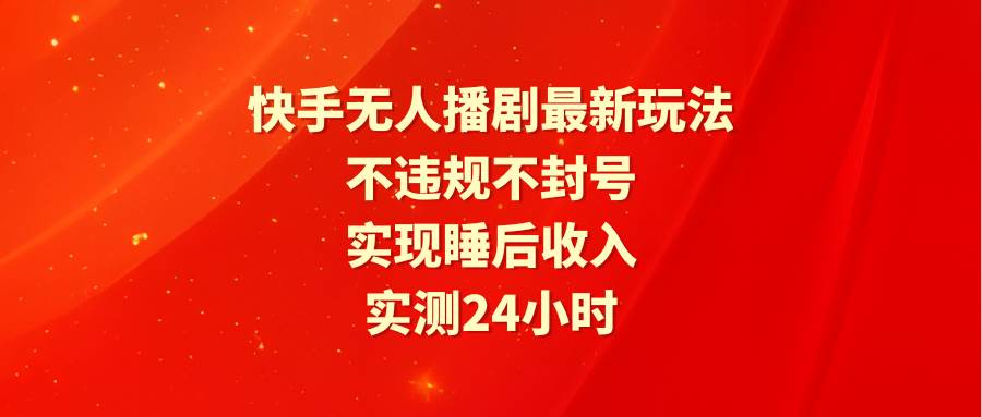 快手无人播剧最新玩法，实测24小时不违规不封号，实现睡后收入-布丁源码-专业的网站源码代码分享平台!