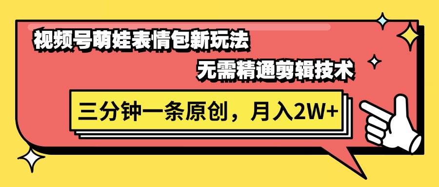视频号萌娃表情包新玩法，无需精通剪辑，三分钟一条原创视频，月入2W+-布丁源码-专业的网站源码代码分享平台!