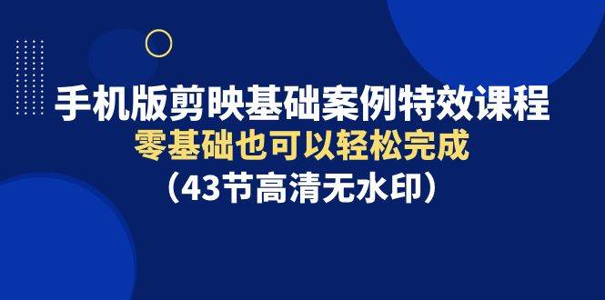 手机版剪映基础案例特效课程，零基础也可以轻松完成（43节高清无水印）-布丁源码-专业的网站源码代码分享平台!