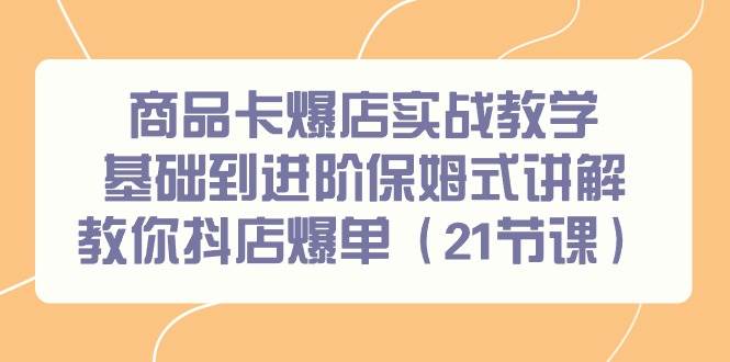 商品卡爆店实战教学，基础到进阶保姆式讲解教你抖店爆单（21节课）-布丁源码-专业的网站源码代码分享平台!