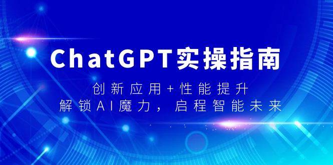 ChatGPT实操指南，创新应用+性能提升，解锁-AI魔力，启程智能未来-布丁源码-专业的网站源码代码分享平台!