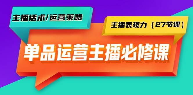 单品运营实操主播必修课：主播话术/运营策略/主播表现力（27节课）-布丁源码-专业的网站源码代码分享平台!