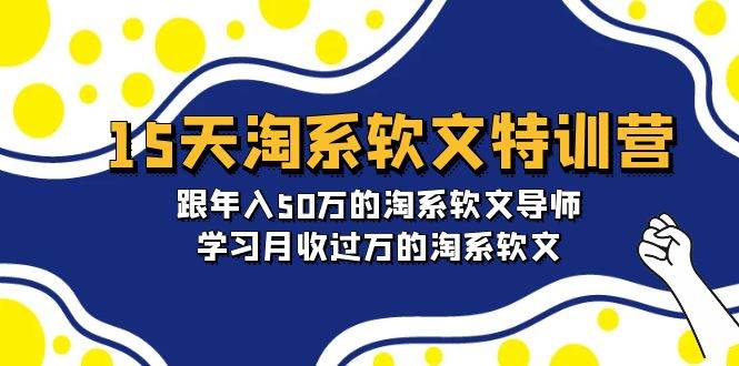 15天-淘系软文特训营：跟年入50万的淘系软文导师，学习月收过万的淘系软文-布丁源码-专业的网站源码代码分享平台!