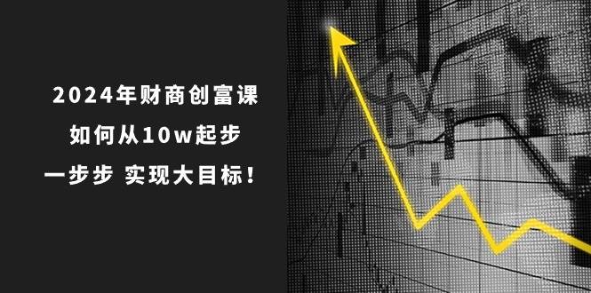 2024年 财商-创富课：如何从10w起步，一步步 实现大目标！-布丁源码-专业的网站源码代码分享平台!