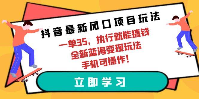 抖音最新风口项目玩法，一单35，执行就能搞钱 全新蓝海变现玩法 手机可操作-布丁源码-专业的网站源码代码分享平台!