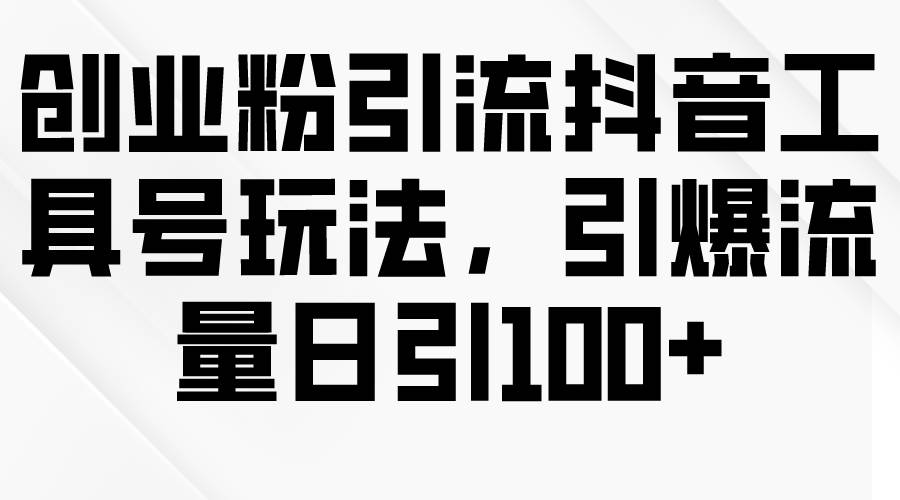 创业粉引流抖音工具号玩法，引爆流量日引100+-布丁源码-专业的网站源码代码分享平台!