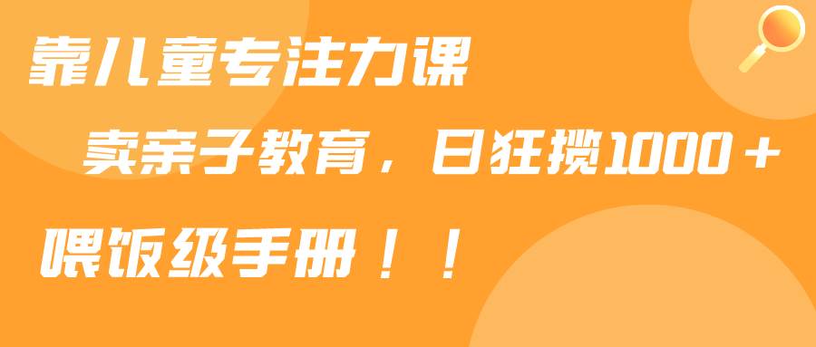 靠儿童专注力课程售卖亲子育儿课程，日暴力狂揽1000+，喂饭手册分享-布丁源码-专业的网站源码代码分享平台!