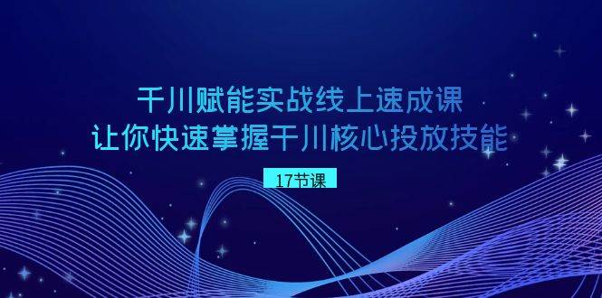 千川 赋能实战线上速成课，让你快速掌握干川核心投放技能-布丁源码-专业的网站源码代码分享平台!