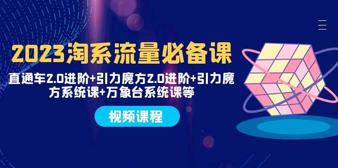 2023淘系流量必备课 直通车2.0进阶+引力魔方2.0进阶+引力魔方系统课+万象台-布丁源码-专业的网站源码代码分享平台!
