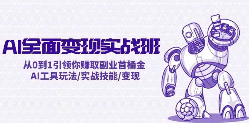 AI全面变现实操班：从0到1引领你赚取副业首桶金 AI工具玩法/实战技能/变现-布丁源码-专业的网站源码代码分享平台!