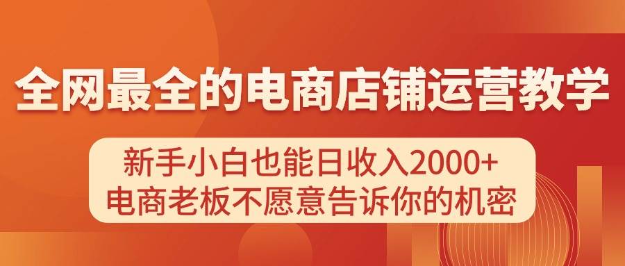 电商店铺运营教学，新手小白也能日收入2000+，电商老板不愿意告诉你的机密-布丁源码-专业的网站源码代码分享平台!