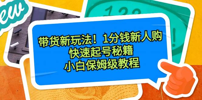 带货新玩法！1分钱新人购，快速起号秘籍！小白保姆级教程-布丁源码-专业的网站源码代码分享平台!