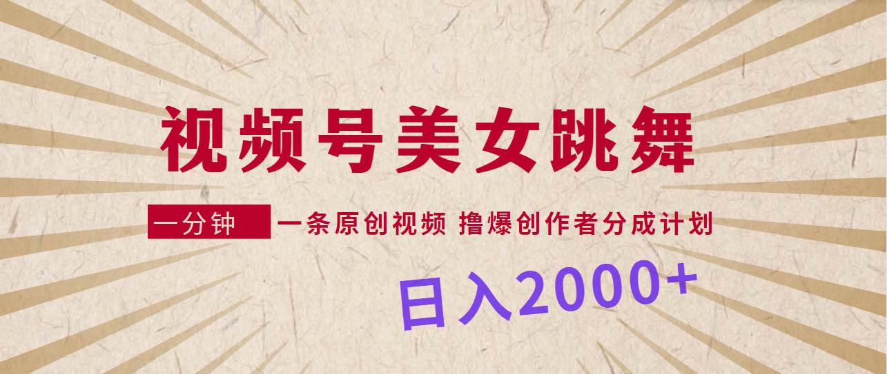 视频号，美女跳舞，一分钟一条原创视频，撸爆创作者分成计划，日入2000+-布丁源码-专业的网站源码代码分享平台!