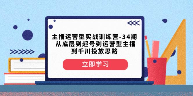 主播运营型实战训练营-第34期  从底层到起号到运营型主播到千川投放思路-布丁源码-专业的网站源码代码分享平台!