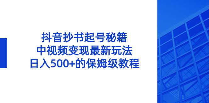 抖音抄书起号秘籍，中视频变现最新玩法，日入500+的保姆级教程！-布丁源码-专业的网站源码代码分享平台!