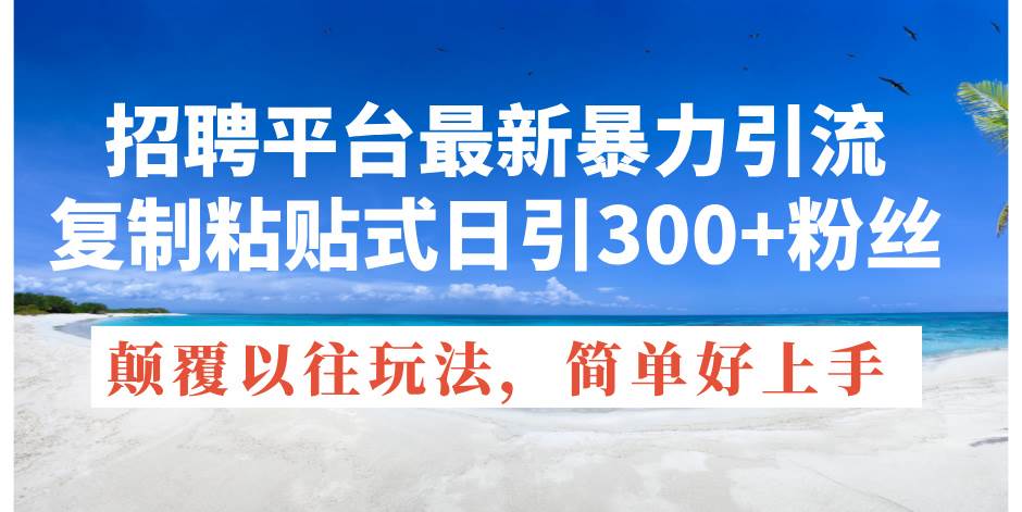 招聘平台最新暴力引流，复制粘贴式日引300+粉丝，颠覆以往垃圾玩法，简…-布丁源码-专业的网站源码代码分享平台!