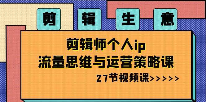 剪辑生意-剪辑师个人ip流量思维与运营策略课（27节视频课）-布丁源码-专业的网站源码代码分享平台!