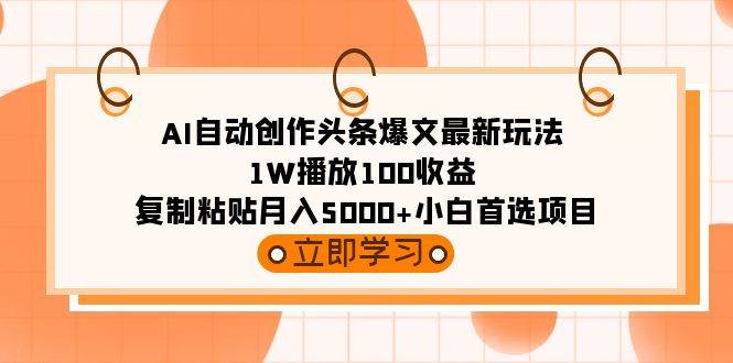 AI自动创作头条爆文最新玩法 1W播放100收益 复制粘贴月入5000+小白首选项目-布丁源码-专业的网站源码代码分享平台!