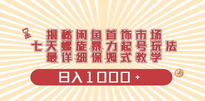 揭秘闲鱼首饰市场，七天螺旋暴力起号玩法，最详细保姆式教学，日入1000+-布丁源码-专业的网站源码代码分享平台!