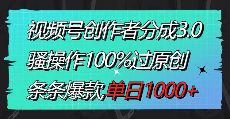 视频号创作者分成3.0玩法，骚操作100%过原创，条条爆款，单日1000+-布丁源码-专业的网站源码代码分享平台!