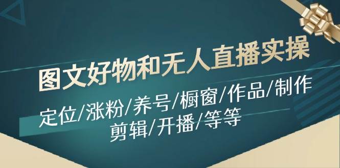 图文好物和无人直播实操：定位/涨粉/养号/橱窗/作品/制作/剪辑/开播/等等-布丁源码-专业的网站源码代码分享平台!