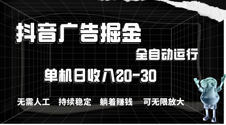 抖音广告掘金，单机产值20-30，全程自动化操作-布丁源码-专业的网站源码代码分享平台!
