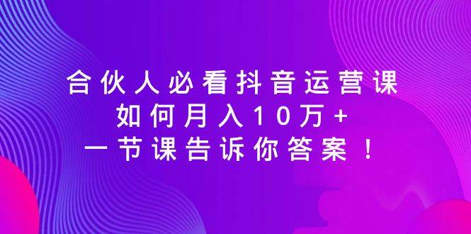 合伙人必看抖音运营课，如何月入10万+，一节课告诉你答案！-布丁源码-专业的网站源码代码分享平台!