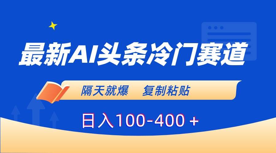 最新AI头条冷门赛道，隔天就爆，复制粘贴日入100-400＋-布丁源码-专业的网站源码代码分享平台!