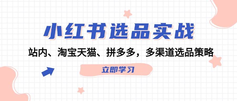小红书选品实战：站内、淘宝天猫、拼多多，多渠道选品策略-布丁源码-专业的网站源码代码分享平台!