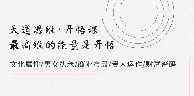 天道思维·开悟课-最高维的天道思维·开悟课-最高维的能量是开悟，文化属性/男女执念/商业布局/贵人运作/财富密码-布丁源码-专业的网站源码代码分享平台!