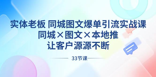 实体老板 同城图文爆单引流实战课，同城×图文×本地推，让客户源源不断-布丁源码-专业的网站源码代码分享平台!
