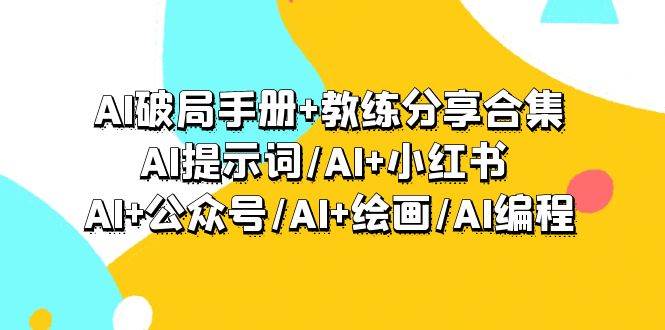 AI破局手册+教练分享合集：AI提示词/AI+小红书 /AI+公众号/AI+绘画/AI编程-布丁源码-专业的网站源码代码分享平台!