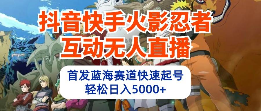 抖音快手火影忍者互动无人直播 蓝海赛道快速起号 日入5000+教程+软件+素材-布丁源码-专业的网站源码代码分享平台!