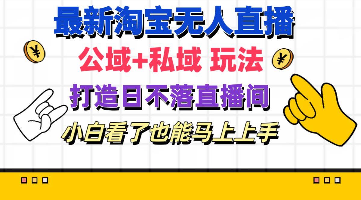 最新淘宝无人直播 公域+私域玩法打造真正的日不落直播间 小白看了也能…-布丁源码-专业的网站源码代码分享平台!
