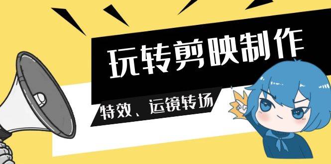 玩转 剪映制作，特效、运镜转场（113节视频）-布丁源码-专业的网站源码代码分享平台!